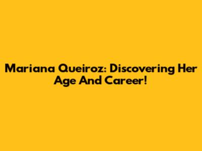 Mariana Queiroz: Discovering Her Age And Career!