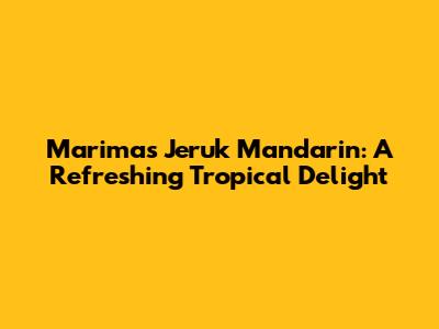 Marimas Jeruk Mandarin: A Refreshing Tropical Delight