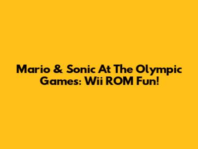Mario & Sonic At The Olympic Games: Wii ROM Fun!