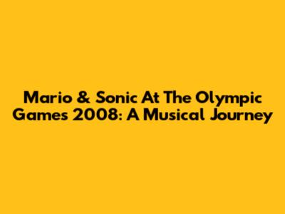Mario & Sonic At The Olympic Games 2008: A Musical Journey