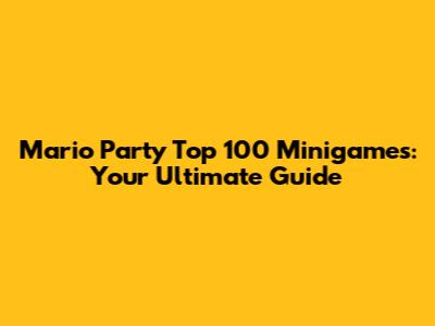 Mario Party Top 100 Minigames: Your Ultimate Guide