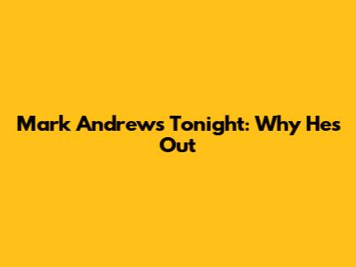 Mark Andrews Tonight: Why He's Out