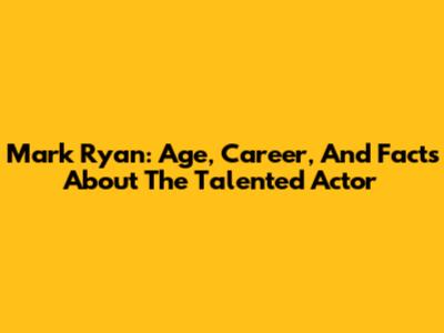 Mark Ryan: Age, Career, And Facts About The Talented Actor