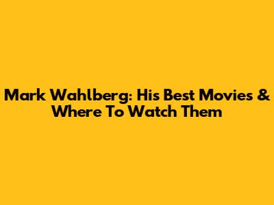 Mark Wahlberg: His Best Movies & Where To Watch Them