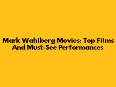 Mark Wahlberg Movies: Top Films And Must-See Performances