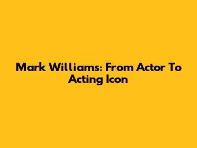 Mark Williams: From Actor To Acting Icon