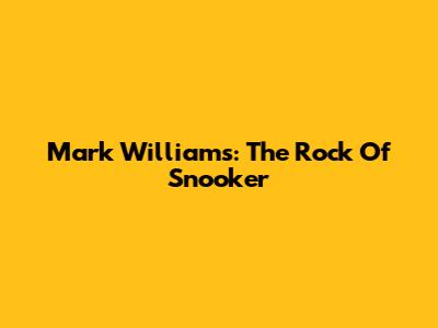 Mark Williams: The Rock Of Snooker