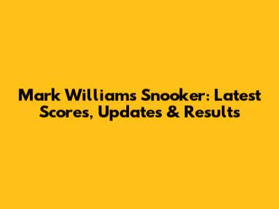 Mark Williams Snooker: Latest Scores, Updates & Results