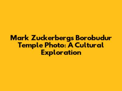 Mark Zuckerberg's Borobudur Temple Photo: A Cultural Exploration