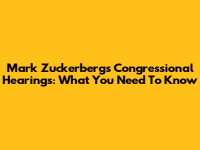 Mark Zuckerberg's Congressional Hearings: What You Need To Know