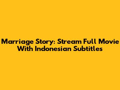Marriage Story: Stream Full Movie With Indonesian Subtitles