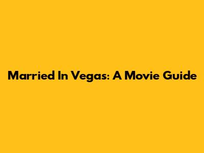 Married In Vegas: A Movie Guide