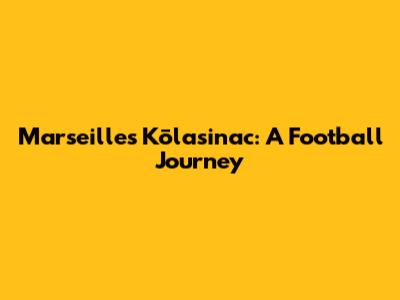 Marseille's Kōlasinac: A Football Journey