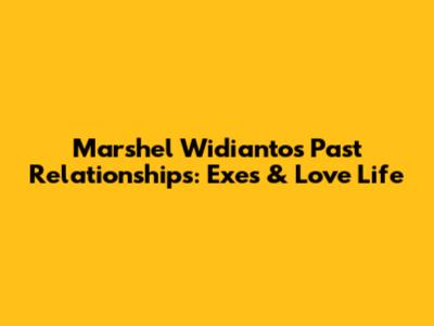 Marshel Widianto's Past Relationships: Exes & Love Life