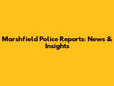 Marshfield Police Reports: News & Insights
