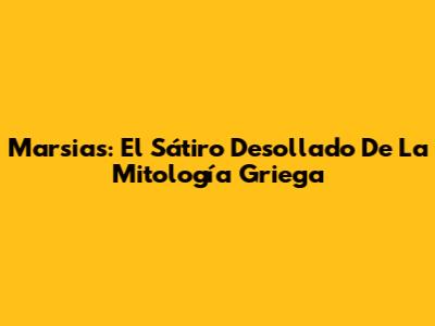 Marsias: El Sátiro Desollado De La Mitología Griega