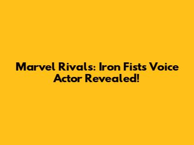 Marvel Rivals: Iron Fist's Voice Actor Revealed!
