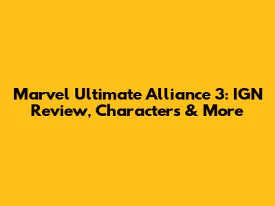 Marvel Ultimate Alliance 3: IGN Review, Characters & More