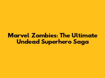Marvel Zombies: The Ultimate Undead Superhero Saga
