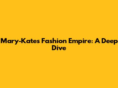 Mary-Kate's Fashion Empire: A Deep Dive
