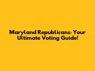 Maryland Republicans: Your Ultimate Voting Guide!