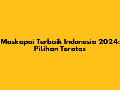 Maskapai Terbaik Indonesia 2024: Pilihan Teratas
