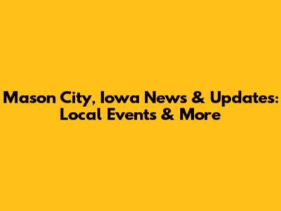Mason City, Iowa News & Updates: Local Events & More