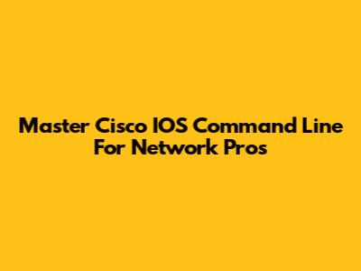 Master Cisco IOS Command Line For Network Pros
