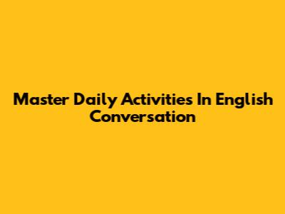 Master Daily Activities In English Conversation