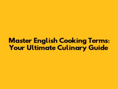 Master English Cooking Terms: Your Ultimate Culinary Guide