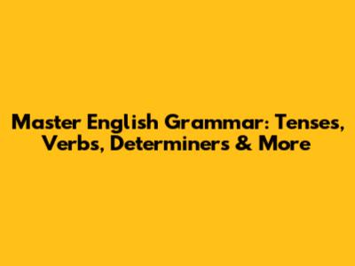Master English Grammar: Tenses, Verbs, Determiners & More