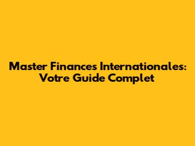 Master Finances Internationales: Votre Guide Complet