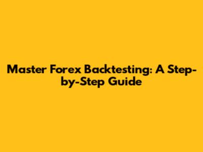 Master Forex Backtesting: A Step-by-Step Guide
