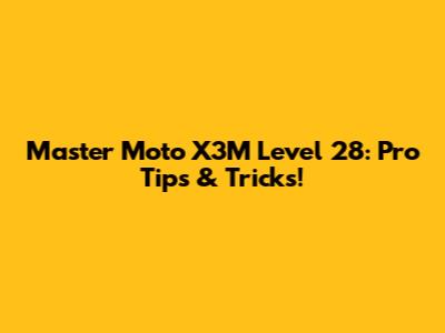 Master Moto X3M Level 28: Pro Tips & Tricks!