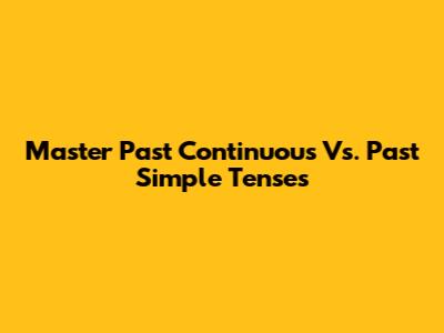 Master Past Continuous Vs. Past Simple Tenses