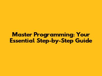 Master Programming: Your Essential Step-by-Step Guide