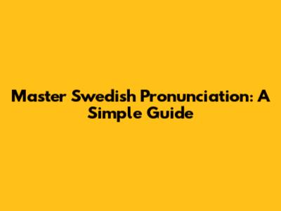 Master Swedish Pronunciation: A Simple Guide