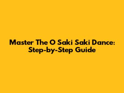 Master The O Saki Saki Dance: Step-by-Step Guide