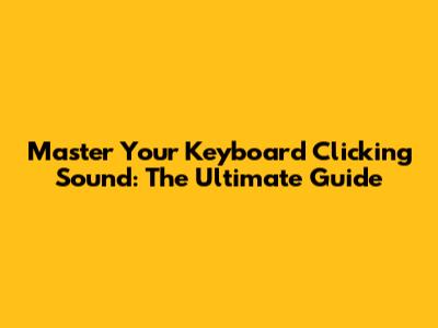 Master Your Keyboard Clicking Sound: The Ultimate Guide