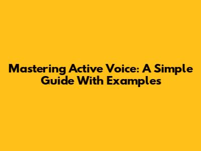 Mastering Active Voice: A Simple Guide With Examples