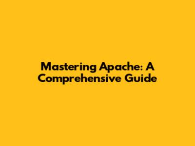 Mastering Apache: A Comprehensive Guide
