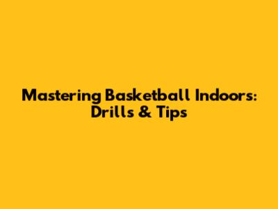 Mastering Basketball Indoors: Drills & Tips