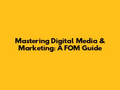 Mastering Digital Media & Marketing: A FOM Guide