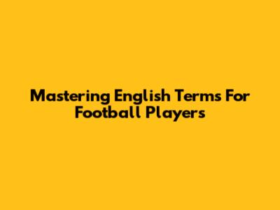 Mastering English Terms For Football Players