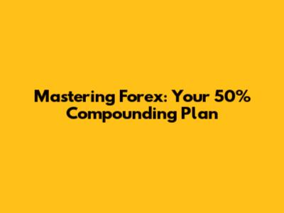 Mastering Forex: Your 50% Compounding Plan