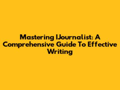 Mastering IJournalist: A Comprehensive Guide To Effective Writing