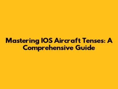 Mastering IOS Aircraft Tenses: A Comprehensive Guide