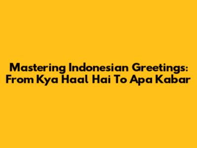 Mastering Indonesian Greetings: From 'Kya Haal Hai' To 'Apa Kabar'