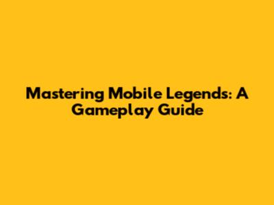 Mastering Mobile Legends: A Gameplay Guide