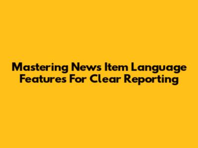 Mastering News Item Language Features For Clear Reporting